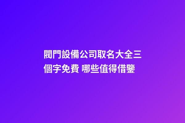閥門設備公司取名大全三個字免費 哪些值得借鑒-第1張-公司起名-玄機派